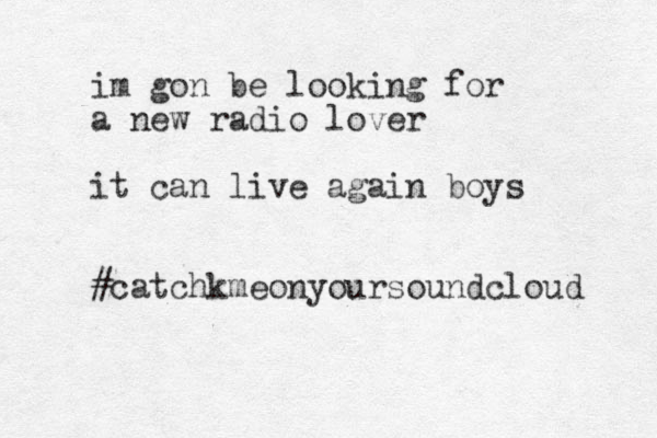 im gon be looking for a new radio lover it can live again boys #catchkmeonyoursoundcloud 