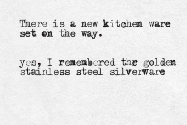 There is a new kitchen ware set on the way. yes, I remembered thr e golden stainless steel silverware 