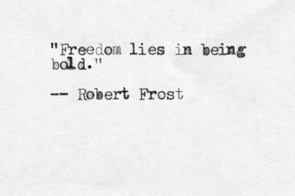 "Freedom lies in being bold." -- Robert Frost