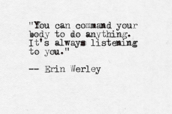 "You can command your body to do anything. It's always listening to you." -- Erin Werley