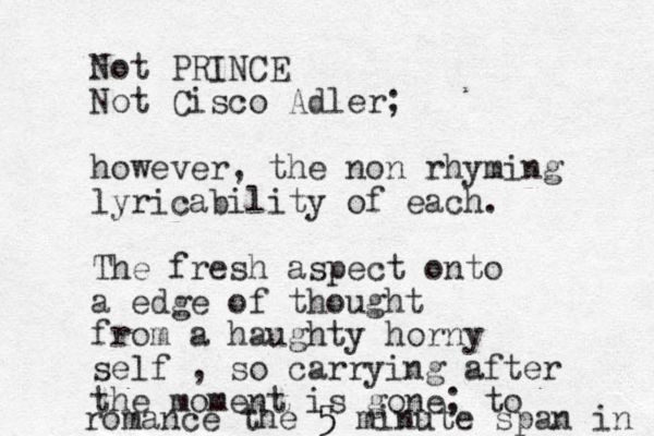 Not PRINCE Not Cisco Adler; however, the non rhyming lyricability of each. The fresh aspect onto a edge of thought from a haughty horny self , so carrying after the moment is gone; to romance the 5 5 minute span in 