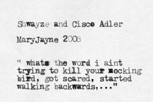 Shwayze and Cisco Adler MaryJayne 2008 " whats the word i aint trying to kill your mocking bird, got scared, started walking backe ww ards,..." 