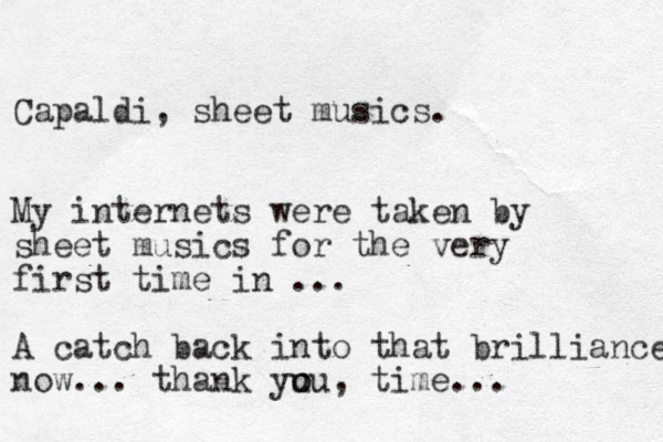 Capaldi, sheet musics. My internets were taken by sheet musics for the very first time in ... A catch back into that brilliance now... thank yu o ou, time...