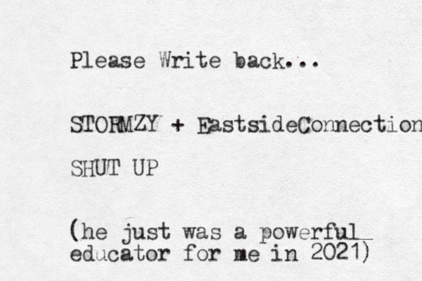 Please Write back... STORMZY + EastsideConnection SHUT UP (he just was a powerful educator for me in 2021) ) 