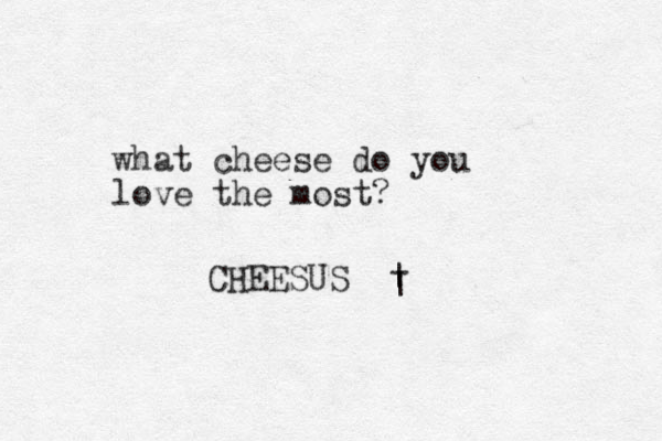 what cheese do you love the most? CHEESUS | | - 