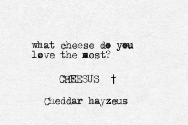 what cheese do you love the most? CHEESUS | | - Cheddar hayzeus z z x z