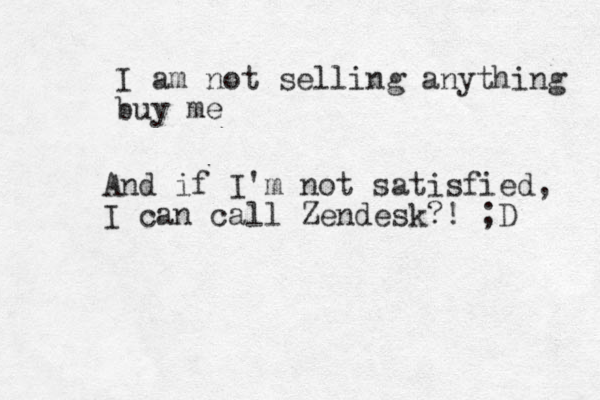 I am not selling anything buy me And if I'm'm not satisfied, I can call Zendesk?! ;D 