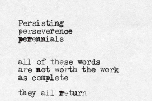 Persisting perseverence perennials all of these words are not worth the work as complete they all return