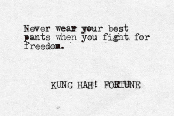 Never wear your best pants when you fight for freedom. KUNG HAH! FORTUNE 