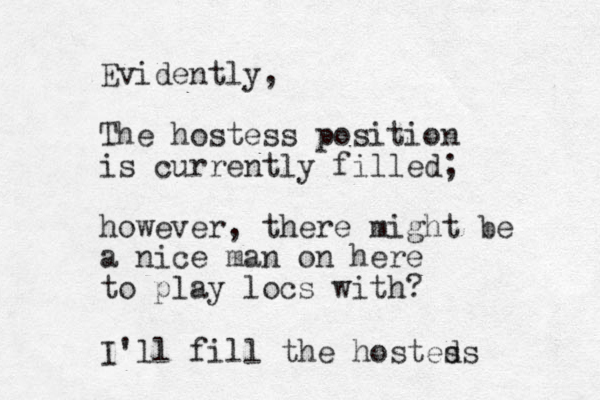 Evidently, The hostess position is currently filled; however, there might be a nice man on here to play locs with? I'll fill the hosteds s