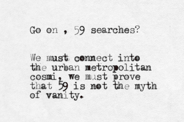 Go on , 59 searches? We must connect into the urban metropolitan cosmi, we must prove that 59 is not the myth of vanity. 