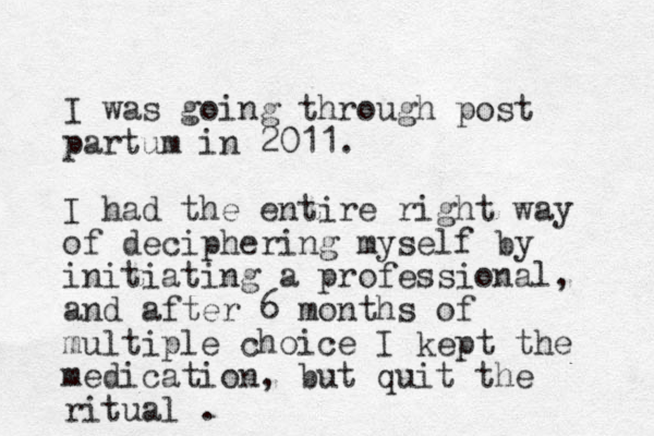 I was going through post partum in 2011. I had the entire right way of deciphering myself by initiating a professional, and after 6 months of multiple choice I kept the medication, but quit the ritual . 