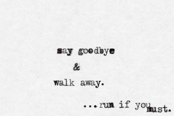 say goodbyr e e & & walk away y. ...run if you must. 