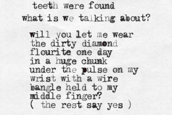 will you let me wear the dirty diamond flourite one day in a huge chunk under the pulse on my wrist with a wire bangle held to my middle finger? ( the rest say yes ) teeth were found what is we talking about? 