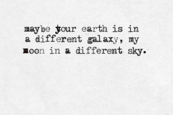 maybe t y your earth is in a different galaxy, my moon in a different sky. 