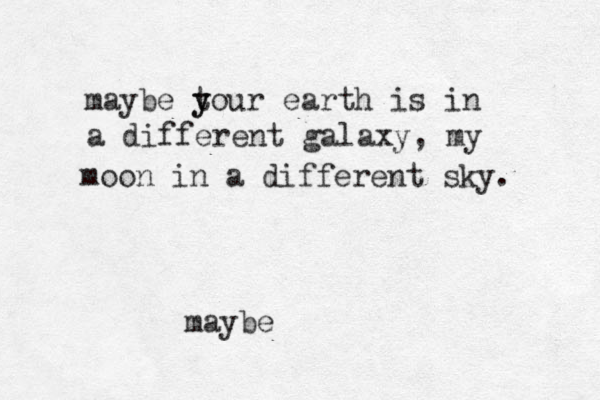 maybe t y your earth is in a different galaxy, my moon in a different sky. maybe
