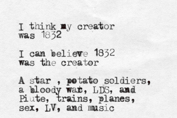 I think my creator was 1832 I can believe 1832 was the creator A star , potato soldiers, a bloody wat r, LDS, and Piute, trains, planes, sex, LV, and music