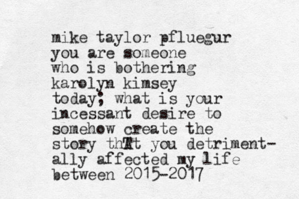 mike taylor pfluegur you are someone who is bothering karolyn kimsey today; what is your incessant desire to somehow create the story thT At you detriment- ally affected my life between 2015-2017