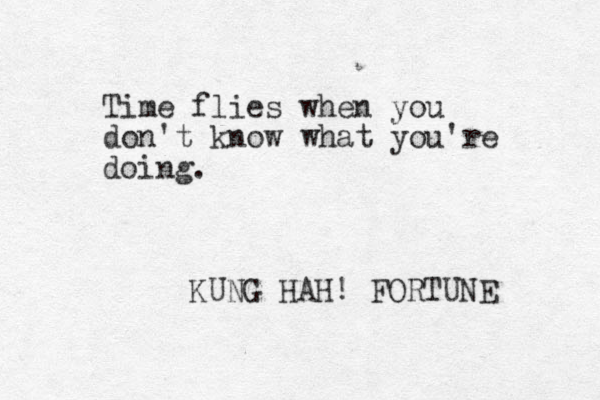Time flies when you don't know what you're doing. KUNG HAH! FORTUNE 