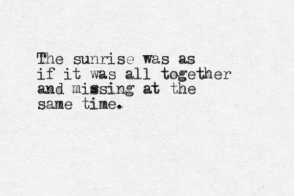 The sunrise was as if it was all together and missing at the same time. 