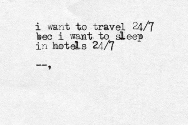 i want to travel 24/7 bec i want to sleep in hotels 24/7 --,