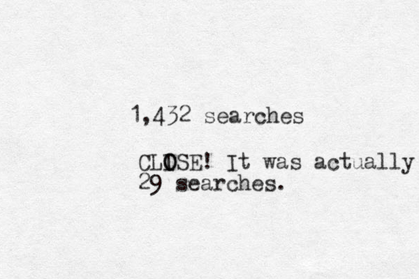 1,432 searches CLISE O O ! It was actually 29 searches. 