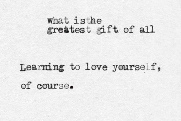 what isthe gret atest gift of all Learning to love yourself, of course.