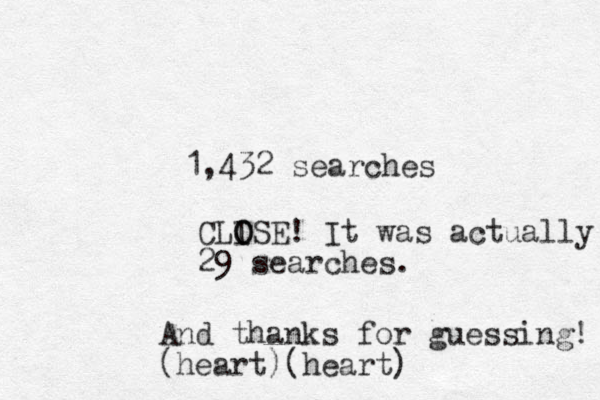 1,432 searches CLISE O O ! It was actually 29 searches. And thanks for guessing! (heart)(heart)