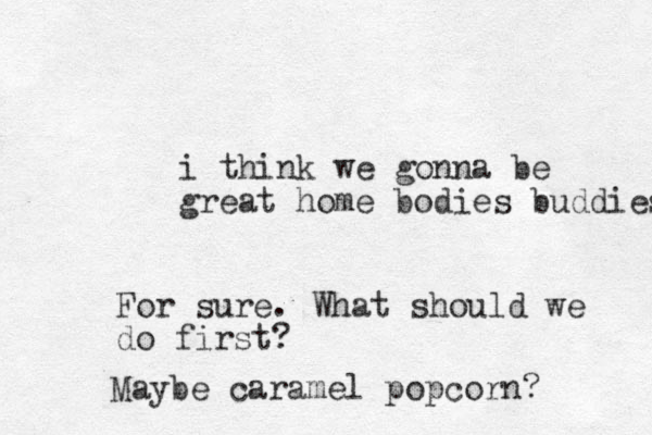 i think we gonna be great home bodies buddies For sure. What should we do first? Maybe caramel popcorn? 