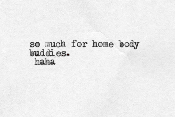 so much for home body buddies. haha