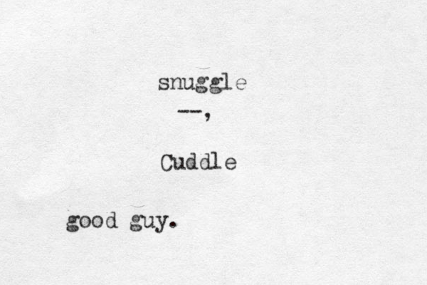 snuggle Cuddle --, good guy.