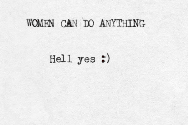 WOMEN CAN DO ANYTHING Hell yes :)