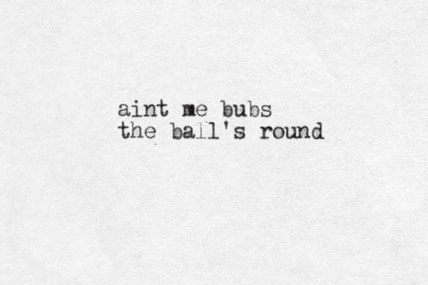 aint me bubs the ball's round
