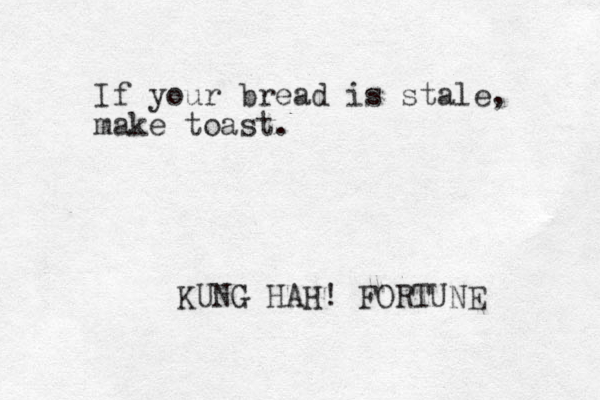 If your bread is stale, make toast. KUNG HAH! FORTUNE 