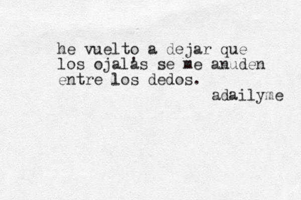 he vuelto a dejar que los ojal' as se me anuden entre los dedos. adailyme 