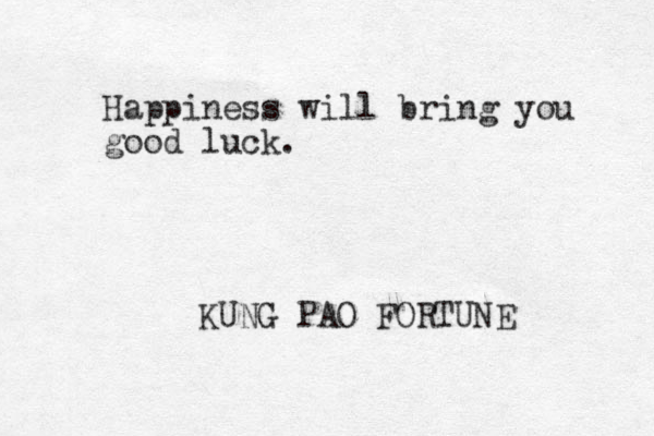 Happiness will bring you good luck. KUNG PAO FORTUNE 