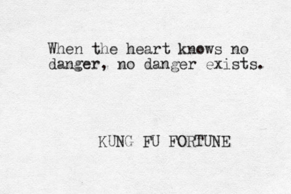 When the heart knows no danger, no danger exists. KUNG FU FORTUNE 