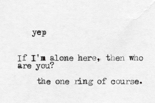 yep If I'm alone here, then who are you? the one ring of course. 