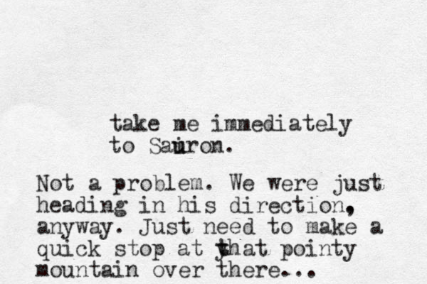 take me immediately to Sairon u u . Not a problem. We were just heading in his direction. , anyway. Just need to make a quick stop at yhat t t pointy mountain over there...
