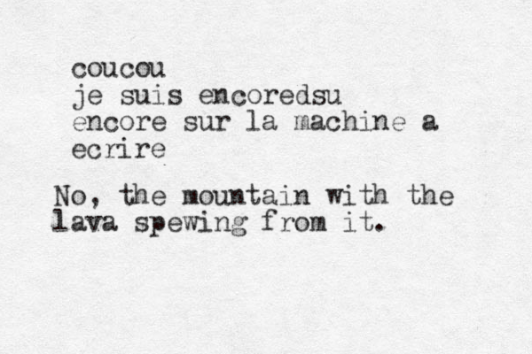 coucou je suis encored su encore sur la machine a ecrire No, the mountain with the lava spewing from it.