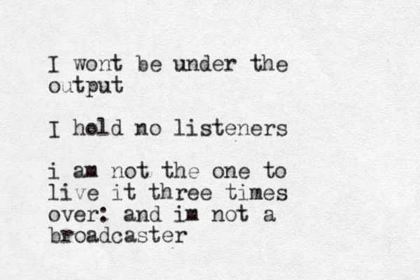 I won t be under the output I hold no listeners i am not the one to live it three times over: and im not a broadcaster