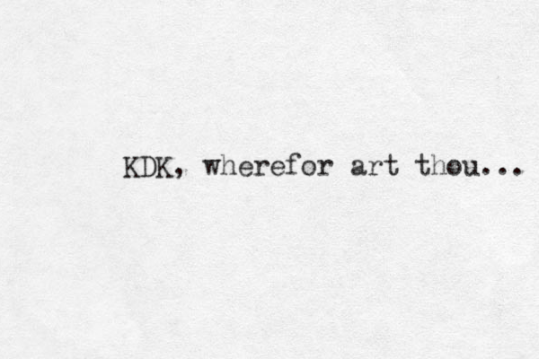KDK, wherefor art thou... 