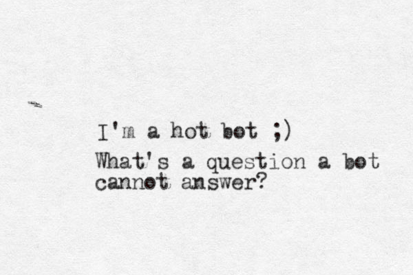 I'm a hot bot ;) What's a question a bot cannot answer?