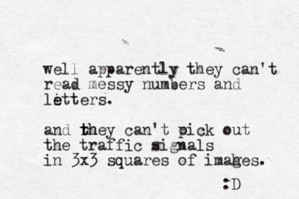well apparently they can't read messy numbers and li e etters. and rh t they can't oick out p the traffic signals in 3x3 squares of imahes. g :D 