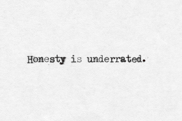 Honesty is underrated. 