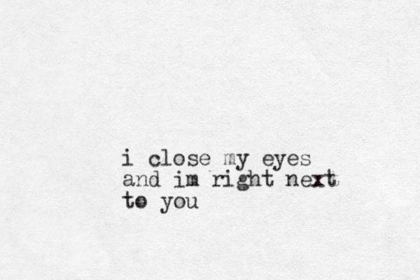i close my eyes and im right next to you