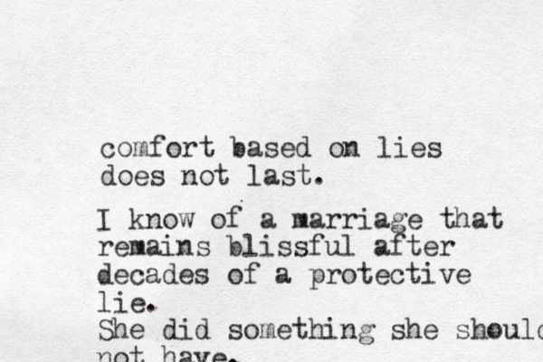 comfort based on lies does not last. I know of a marriage that remains blissful after decades of a protective lie. She did something she should not have.