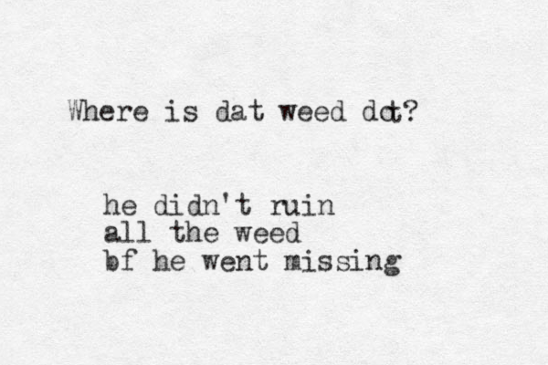 Where is dat weed do t? he didn't ruin all the weed bf he went missing