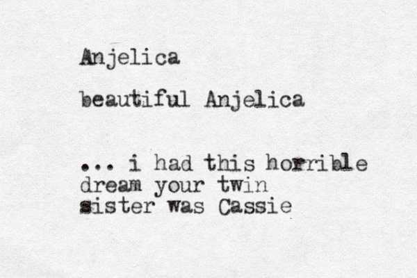 Anjelica beautiful Anjelica ... i had this horrible dream your twin sister was Cassie