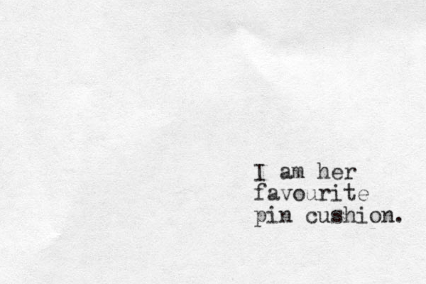 I am her favourite pin cushion. 